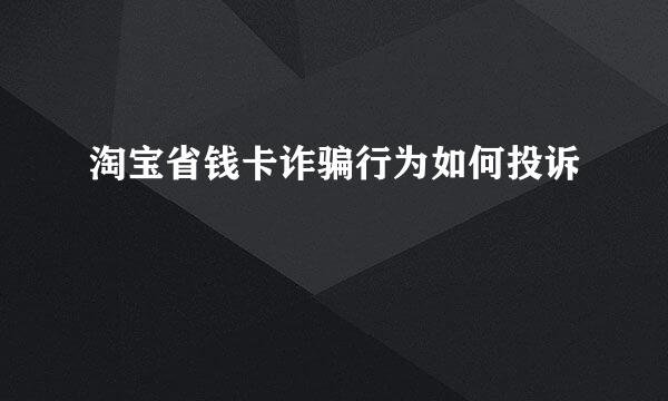 淘宝省钱卡诈骗行为如何投诉