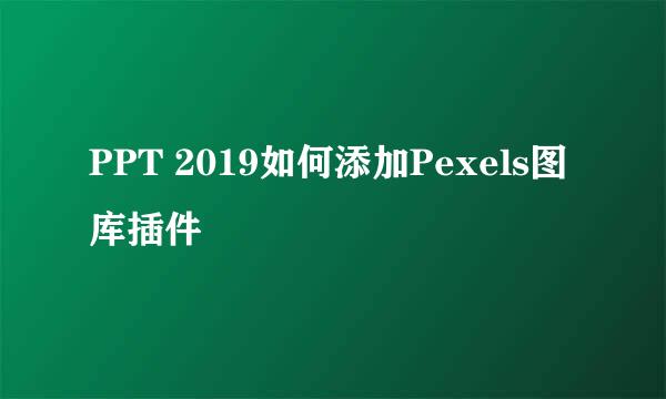 PPT 2019如何添加Pexels图库插件