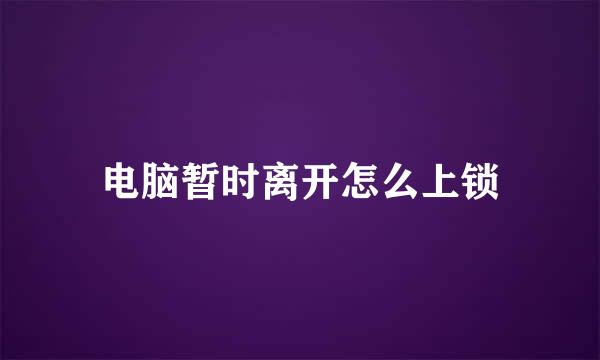 电脑暂时离开怎么上锁