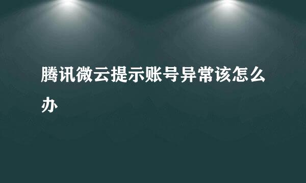 腾讯微云提示账号异常该怎么办