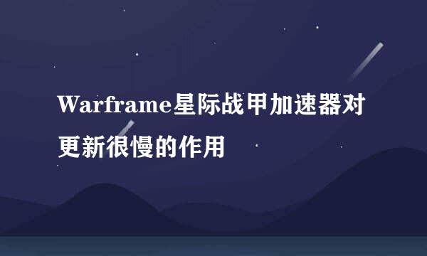 Warframe星际战甲加速器对更新很慢的作用