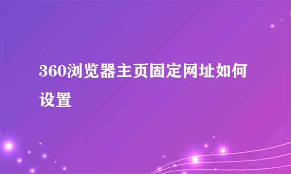 360浏览器主页固定网址如何设置