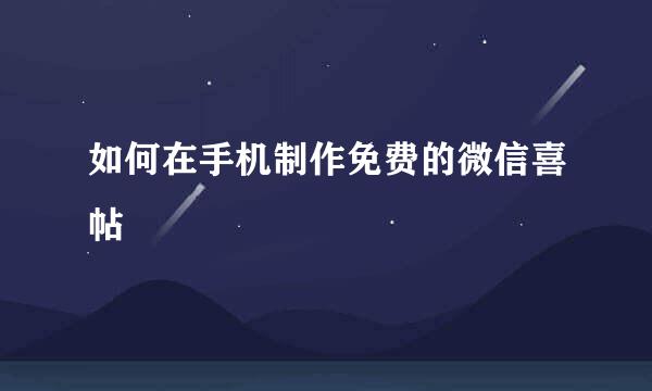 如何在手机制作免费的微信喜帖
