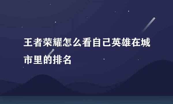 王者荣耀怎么看自己英雄在城市里的排名