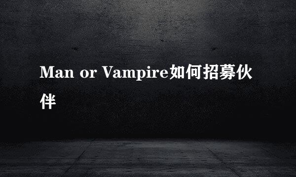 Man or Vampire如何招募伙伴
