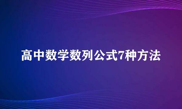 高中数学数列公式7种方法