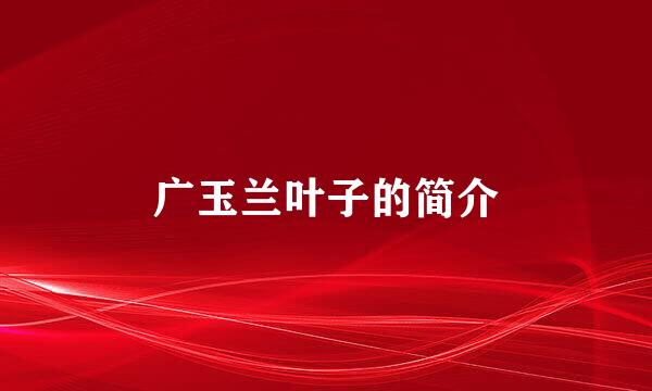 广玉兰叶子的简介