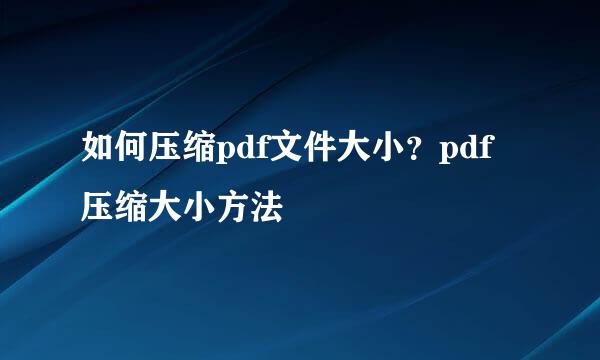 如何压缩pdf文件大小？pdf压缩大小方法