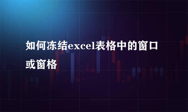 如何冻结excel表格中的窗口或窗格