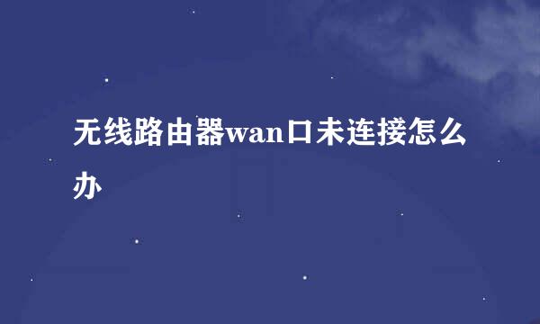 无线路由器wan口未连接怎么办