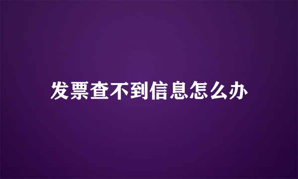 发票查不到信息怎么办
