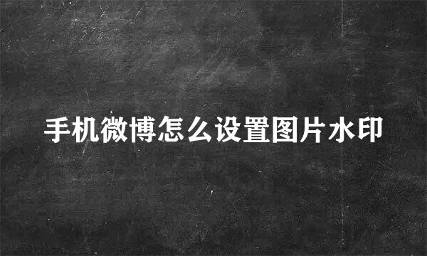 手机微博怎么设置图片水印