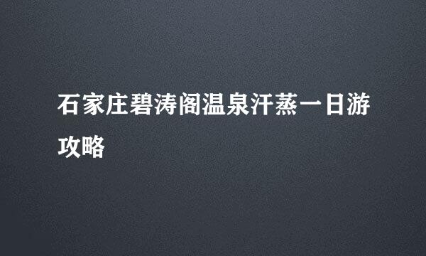 石家庄碧涛阁温泉汗蒸一日游攻略