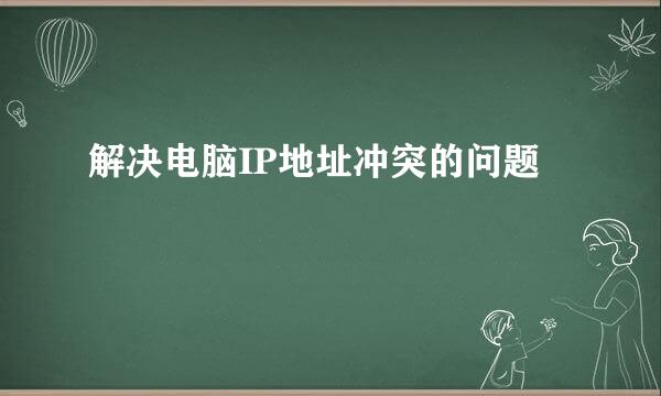 解决电脑IP地址冲突的问题