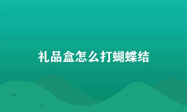 礼品盒怎么打蝴蝶结