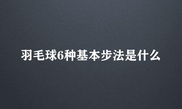 羽毛球6种基本步法是什么