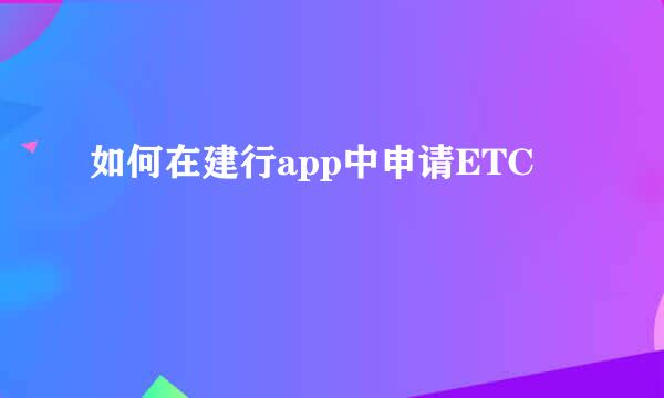 如何在建行app中申请ETC