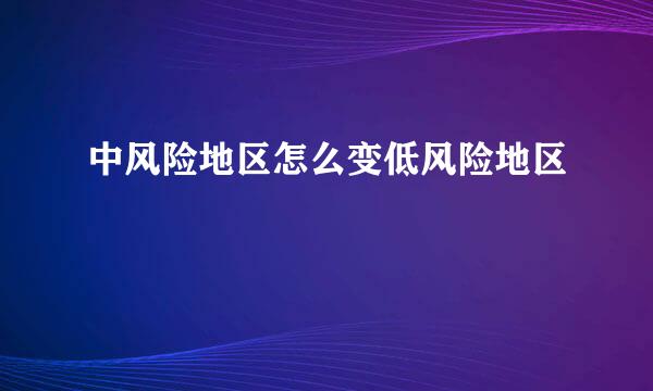 中风险地区怎么变低风险地区