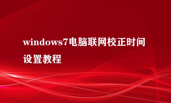 windows7电脑联网校正时间设置教程