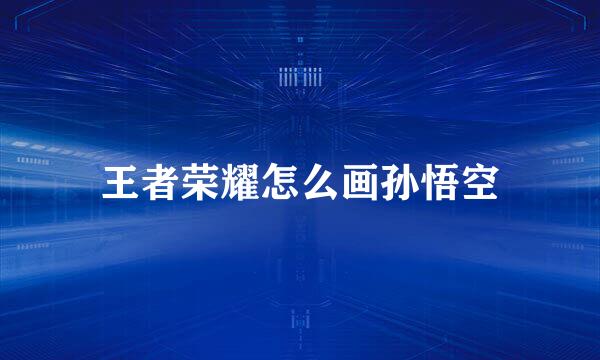王者荣耀怎么画孙悟空
