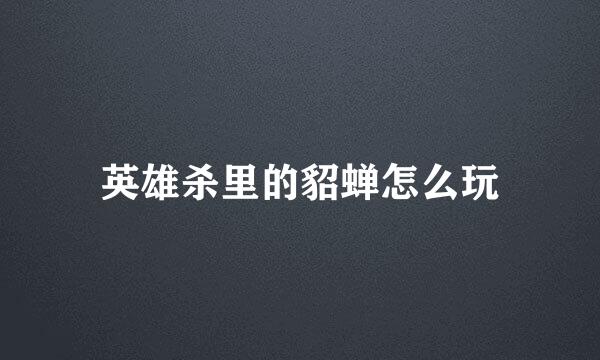 英雄杀里的貂蝉怎么玩