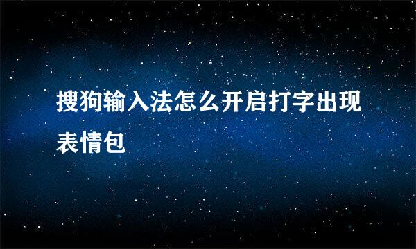 搜狗输入法怎么开启打字出现表情包