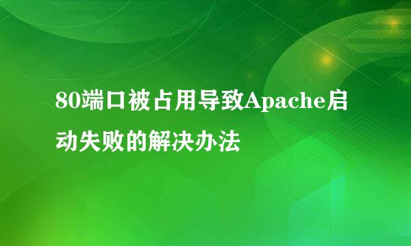 80端口被占用导致Apache启动失败的解决办法