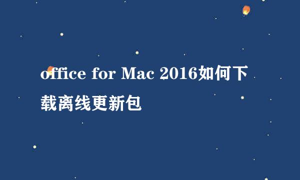 office for Mac 2016如何下载离线更新包