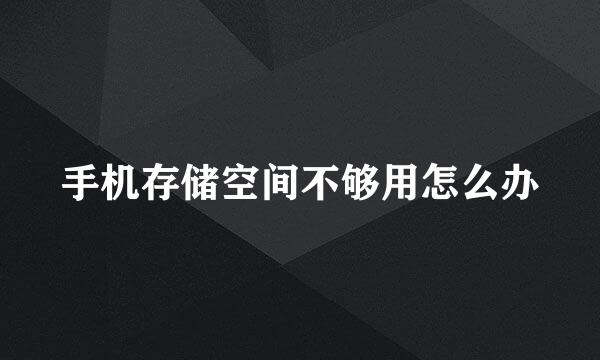 手机存储空间不够用怎么办