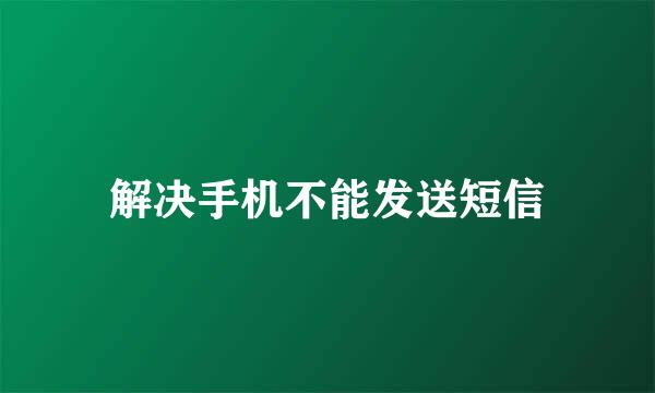 解决手机不能发送短信