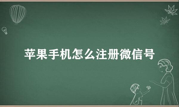 苹果手机怎么注册微信号