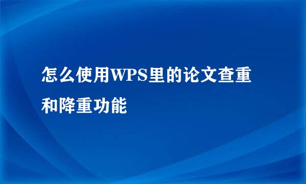 怎么使用WPS里的论文查重和降重功能