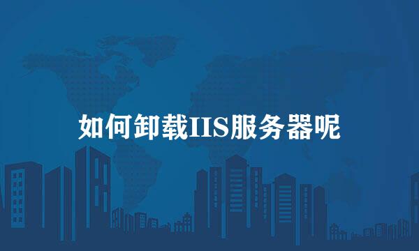 如何卸载IIS服务器呢
