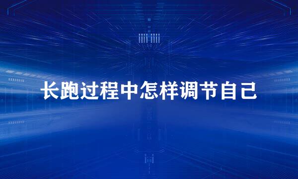 长跑过程中怎样调节自己