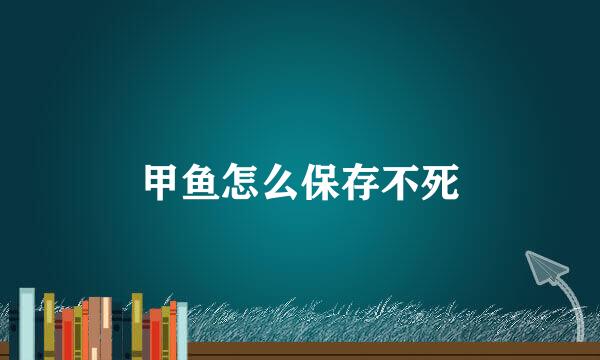 甲鱼怎么保存不死