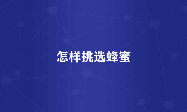 怎样挑选蜂蜜