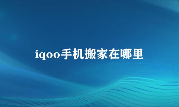iqoo手机搬家在哪里