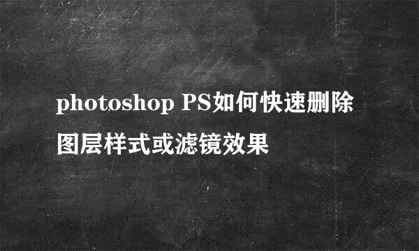 photoshop PS如何快速删除图层样式或滤镜效果