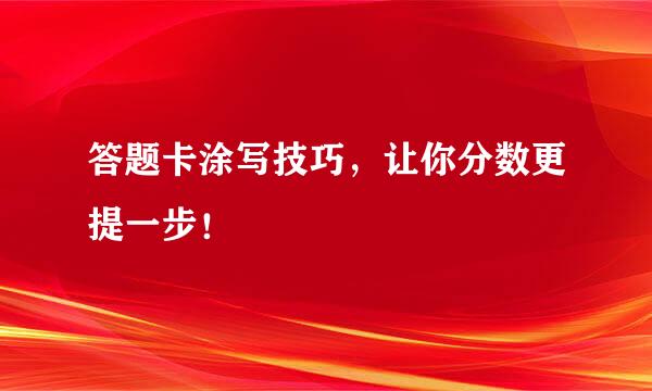 答题卡涂写技巧，让你分数更提一步！