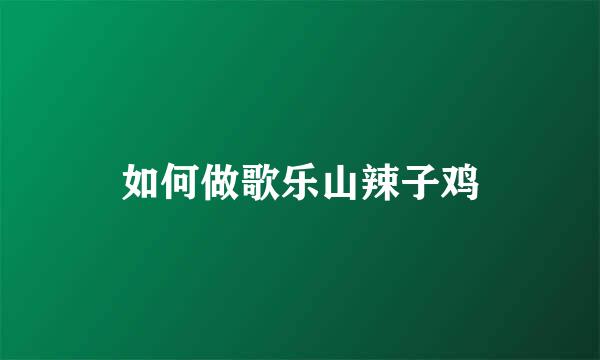 如何做歌乐山辣子鸡
