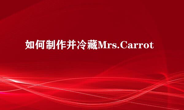 如何制作并冷藏Mrs.Carrot