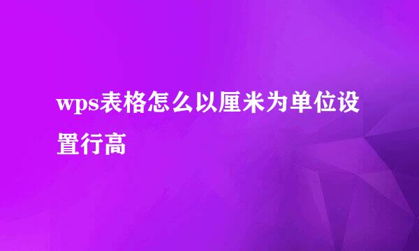 wps表格怎么以厘米为单位设置行高