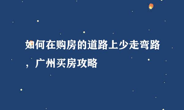 如何在购房的道路上少走弯路，广州买房攻略