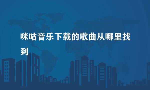咪咕音乐下载的歌曲从哪里找到