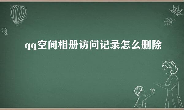 qq空间相册访问记录怎么删除