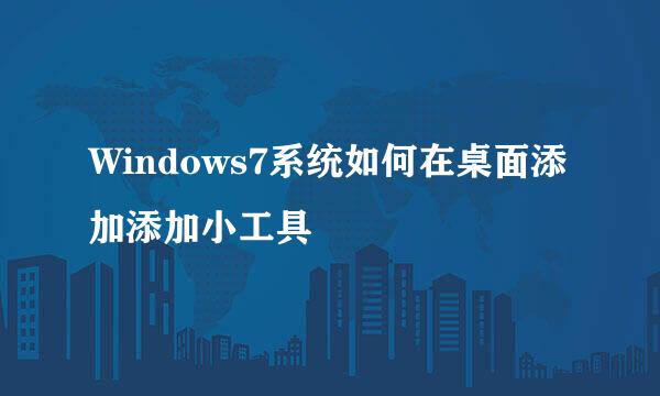 Windows7系统如何在桌面添加添加小工具
