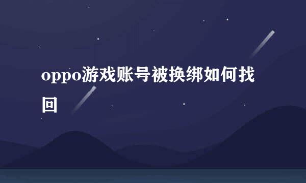 oppo游戏账号被换绑如何找回