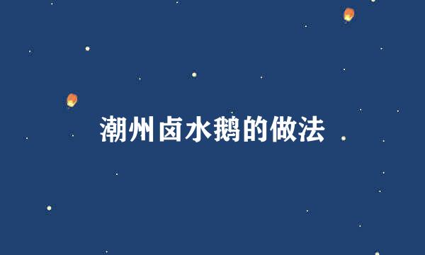 潮州卤水鹅的做法