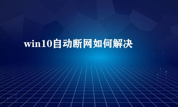 win10自动断网如何解决