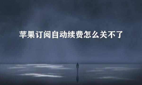 苹果订阅自动续费怎么关不了